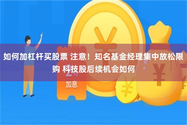 如何加杠杆买股票 注意！知名基金经理集中放松限购 科技股后续机会如何