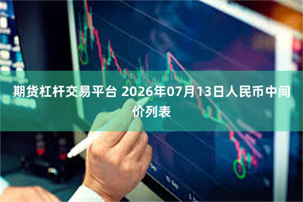 期货杠杆交易平台 2026年07月13日人民币中间价列表