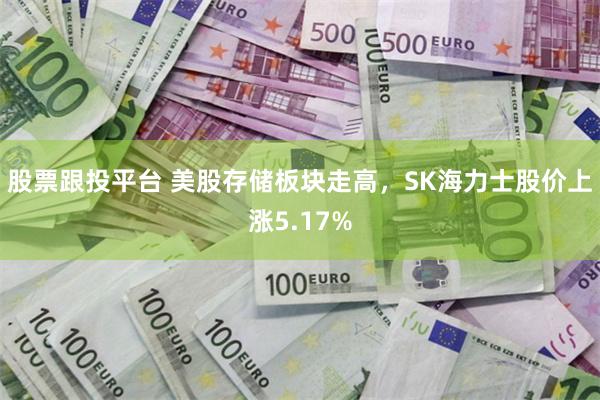股票跟投平台 美股存储板块走高，SK海力士股价上涨5.17%