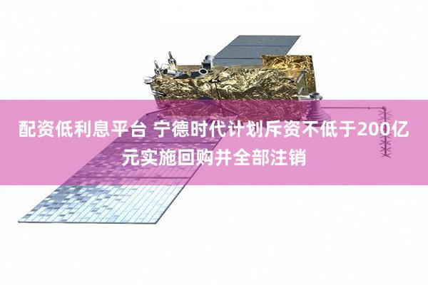 配资低利息平台 宁德时代计划斥资不低于200亿元实施回购并全部注销