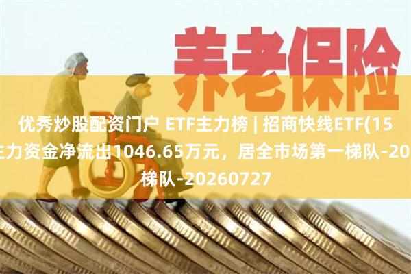 优秀炒股配资门户 ETF主力榜 | 招商快线ETF(159003)主力资金净流出1046.65万元，居全市场第一梯队-20260727