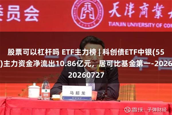 股票可以杠杆吗 ETF主力榜 | 科创债ETF中银(551060)主力资金净流出10.86亿元，居可比基金第一-20260727