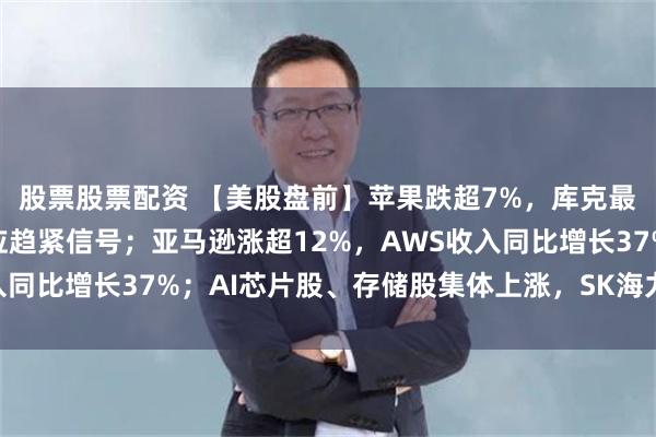 股票股票配资 【美股盘前】苹果跌超7%，库克最后一次财报会释放供应趋紧信号；亚马逊涨超12%，AWS收入同比增长37%；AI芯片股、存储股集体上涨，SK海力士涨超6%