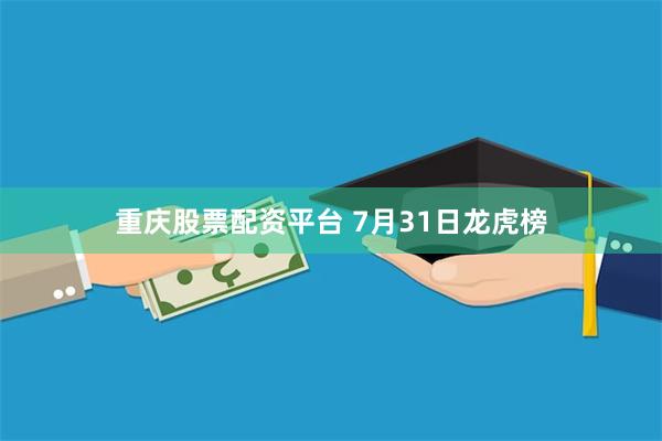 重庆股票配资平台 7月31日龙虎榜