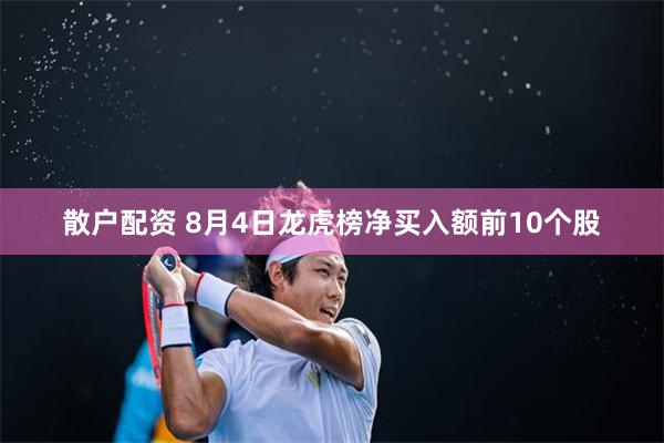 散户配资 8月4日龙虎榜净买入额前10个股
