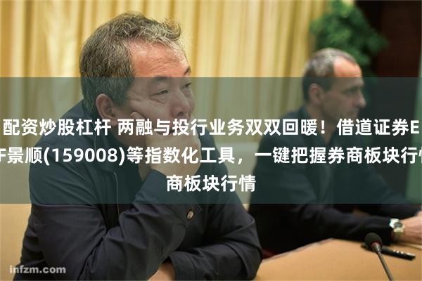 配资炒股杠杆 两融与投行业务双双回暖！借道证券ETF景顺(159008)等指数化工具，一键把握券商板块行情