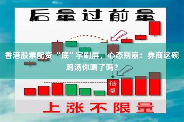 香港股票配资 “底”字刷屏，心态别崩：券商这碗鸡汤你喝了吗？