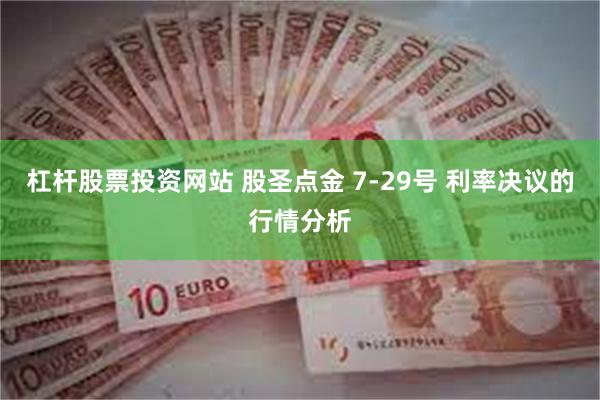 杠杆股票投资网站 股圣点金 7-29号 利率决议的行情分析