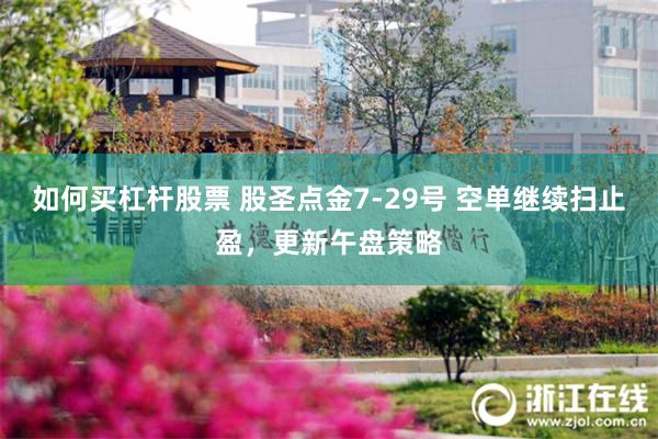如何买杠杆股票 股圣点金7-29号 空单继续扫止盈，更新午盘策略