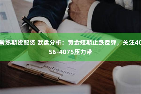 常熟期货配资 欧盘分析:黄金短期止跌反弹,关注4056-4075压力带