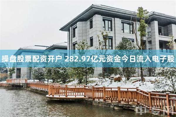 操盘股票配资开户 282.97亿元资金今日流入电子股