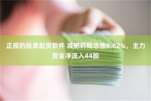 正规的股票配资软件 减肥药概念涨6.62%，主力资金净流入44股