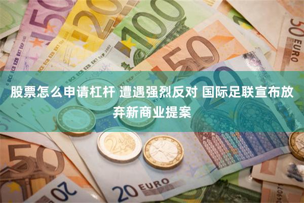 股票怎么申请杠杆 遭遇强烈反对 国际足联宣布放弃新商业提案