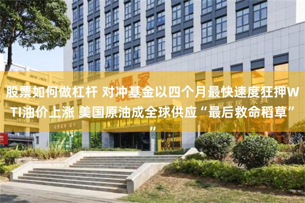 股票如何做杠杆 对冲基金以四个月最快速度狂押WTI油价上涨 美国原油成全球供应“最后救命稻草”
