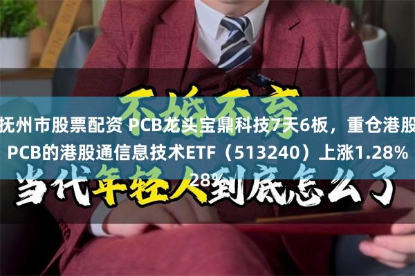 抚州市股票配资 PCB龙头宝鼎科技7天6板，重仓港股PCB的港股通信息技术ETF（513240）上涨1.28%