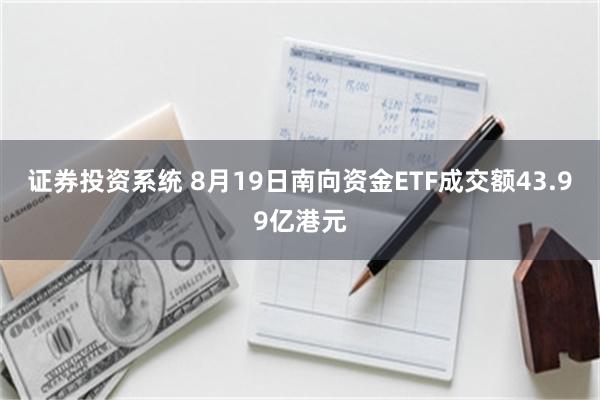 证券投资系统 8月19日南向资金ETF成交额43.99亿港元