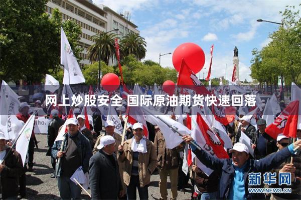 网上炒股安全 国际原油期货快速回落