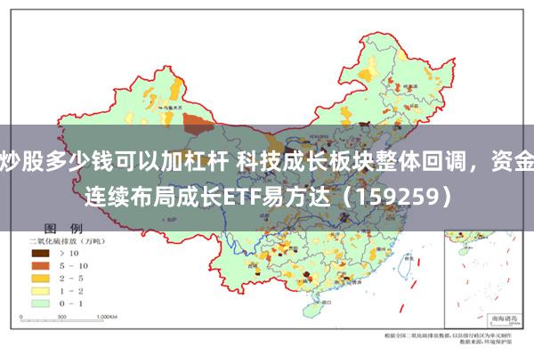 炒股多少钱可以加杠杆 科技成长板块整体回调，资金连续布局成长ETF易方达（159259）