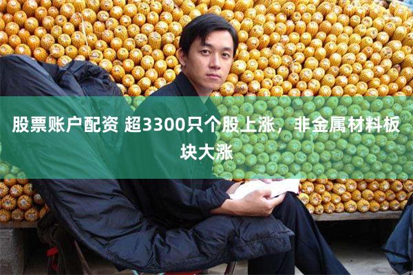 股票账户配资 超3300只个股上涨，非金属材料板块大涨