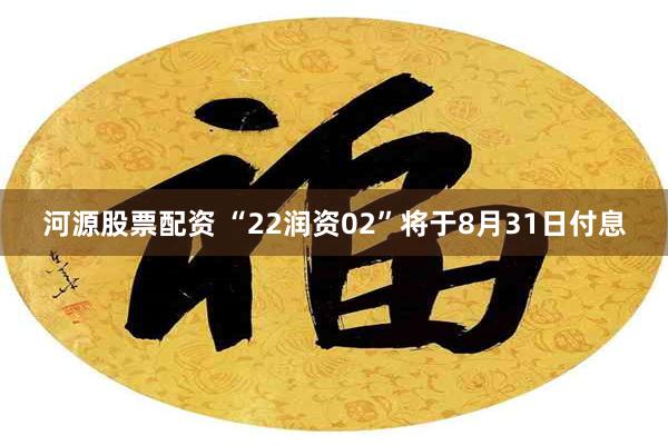 河源股票配资 “22润资02”将于8月31日付息
