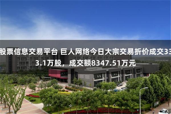 股票信息交易平台 巨人网络今日大宗交易折价成交333.1万股，成交额8347.51万元