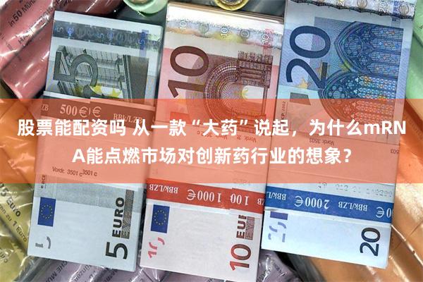 股票能配资吗 从一款“大药”说起,为什么mRNA能点燃市场对创新药行业的想象?