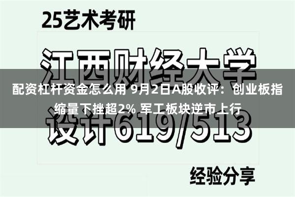 配资杠杆资金怎么用 9月2日A股收评：创业板指缩量下挫超2% 军工板块逆市上行