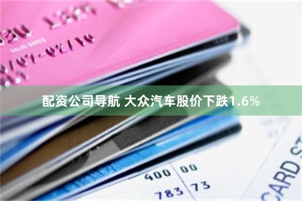 配资公司导航 大众汽车股价下跌1.6%