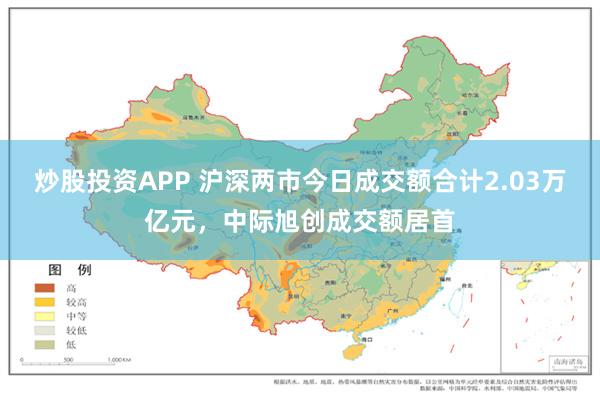 炒股投资APP 沪深两市今日成交额合计2.03万亿元，中际旭创成交额居首