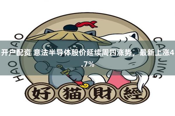 开户配资 意法半导体股价延续周四涨势，最新上涨4.7%