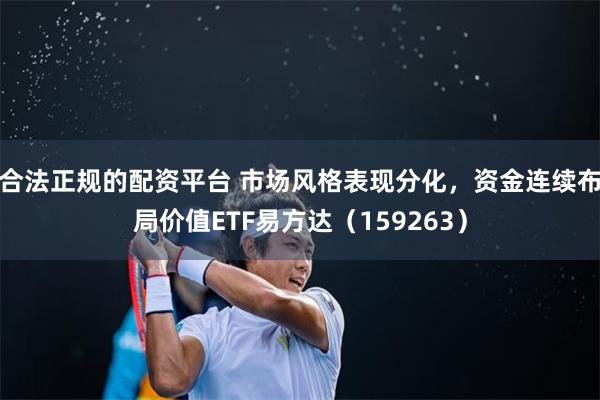 合法正规的配资平台 市场风格表现分化，资金连续布局价值ETF易方达（159263）