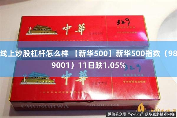 线上炒股杠杆怎么样 【新华500】新华500指数（989001）11日跌1.05%