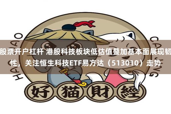 股票开户杠杆 港股科技板块低估值叠加基本面展现韧性，关注恒生科技ETF易方达（513010）走势