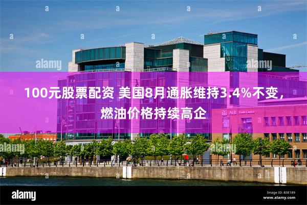 100元股票配资 美国8月通胀维持3.4%不变，燃油价格持续高企