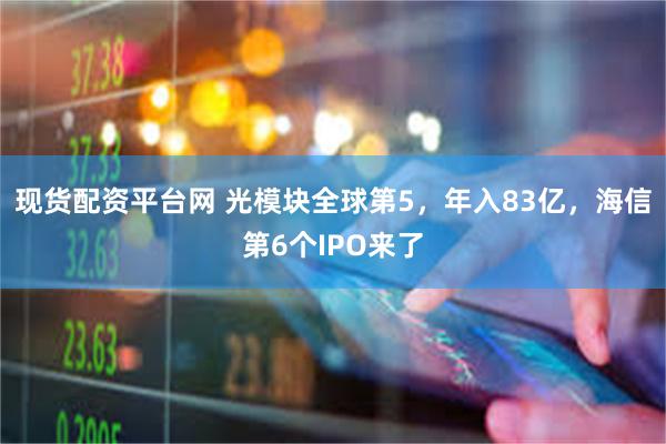 现货配资平台网 光模块全球第5，年入83亿，海信第6个IPO来了