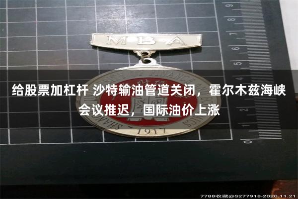 给股票加杠杆 沙特输油管道关闭,霍尔木兹海峡会议推迟,国际油价上涨