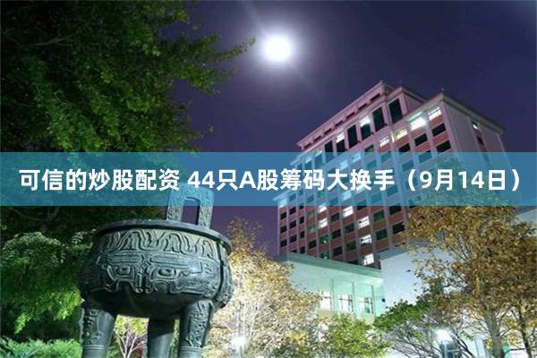 可信的炒股配资 44只A股筹码大换手（9月14日）