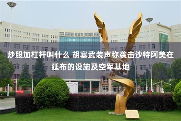 炒股加杠杆叫什么 胡塞武装声称袭击沙特阿美在延布的设施及空军基地