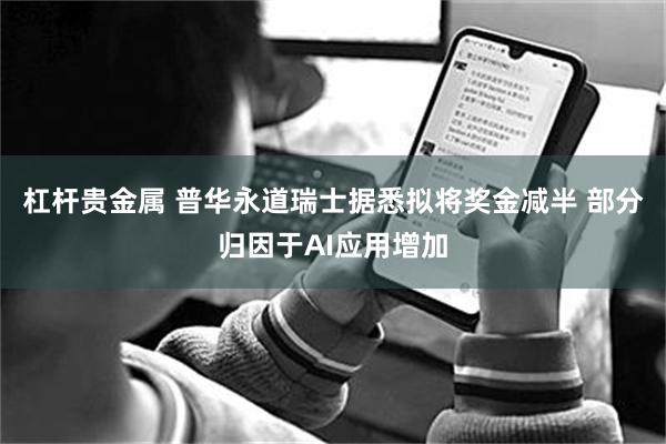 杠杆贵金属 普华永道瑞士据悉拟将奖金减半 部分归因于AI应用增加
