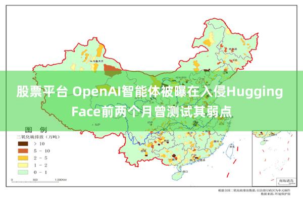 股票平台 OpenAI智能体被曝在入侵Hugging Face前两个月曾测试其弱点