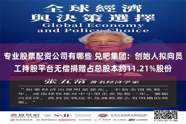 专业股票配资公司有哪些 兑吧集团：创始人拟向员工持股平台无偿捐赠占总股本约11.21%股份