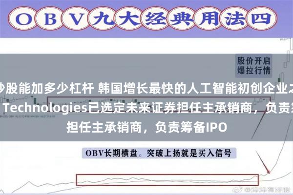 炒股能加多少杠杆 韩国增长最快的人工智能初创企业之一Wrtn Technologies已选定未来证券担任主承销商，负责筹备IPO