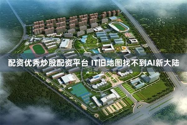 配资优秀炒股配资平台 IT旧地图找不到AI新大陆