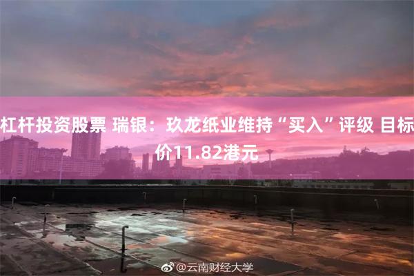 杠杆投资股票 瑞银：玖龙纸业维持“买入”评级 目标价11.82港元