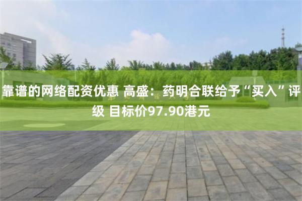 靠谱的网络配资优惠 高盛：药明合联给予“买入”评级 目标价97.90港元