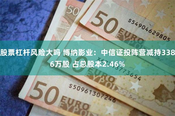 股票杠杆风险大吗 博纳影业：中信证投阵营减持3386万股 占总股本2.46%