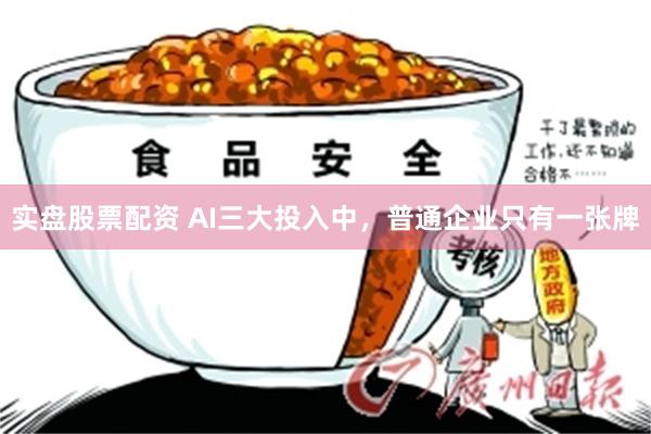 实盘股票配资 AI三大投入中，普通企业只有一张牌