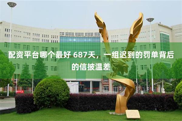 配资平台哪个最好 687天，一组迟到的罚单背后的信披温差