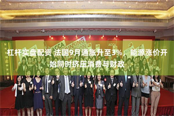 杠杆实盘配资 法国9月通胀升至3%，能源涨价开始同时挤压消费与财政
