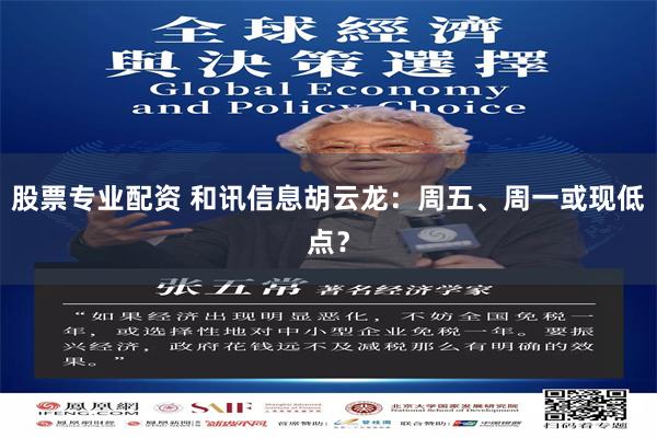 股票专业配资 和讯信息胡云龙：周五、周一或现低点？
